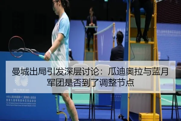 曼城出局引发深层讨论：瓜迪奥拉与蓝月军团是否到了调整节点